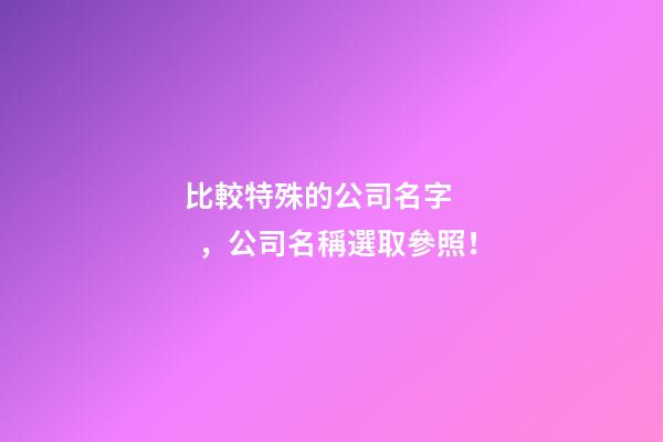 比較特殊的公司名字，公司名稱選取參照！-第1張-公司起名-玄機派